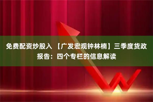 免费配资炒股入 【广发宏观钟林楠】三季度货政报告：四个专栏的信息解读