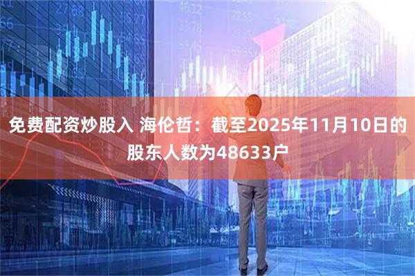 免费配资炒股入 海伦哲：截至2025年11月10日的股东人数为48633户
