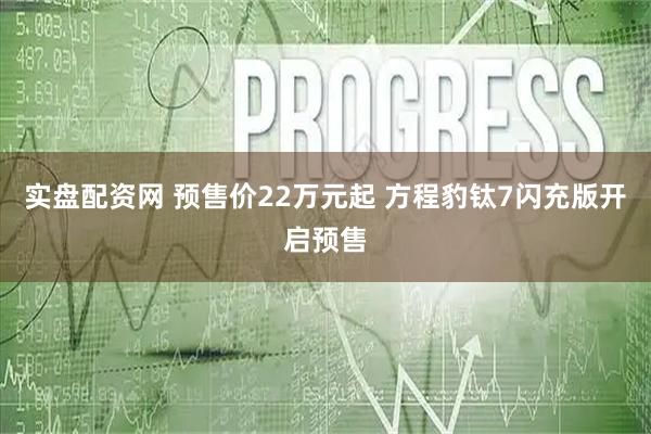 实盘配资网 预售价22万元起 方程豹钛7闪充版开启预售